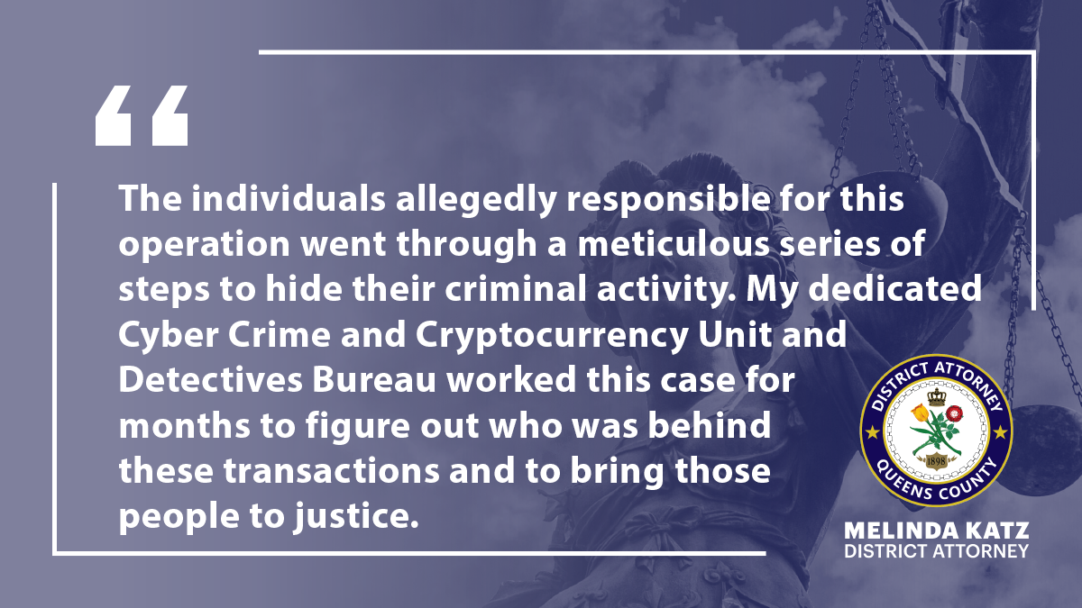 CRYPTOCURRENCY HACKER NETWORK DISMANTLED; SEVEN DEFENDANTS INDICTED FOR  STEALING MORE THAN $300,000 IN BITCOIN FROM QUEENS RESIDENT - OFFICE OF THE  DISTRICT ATTORNEY QUEENS COUNTY
